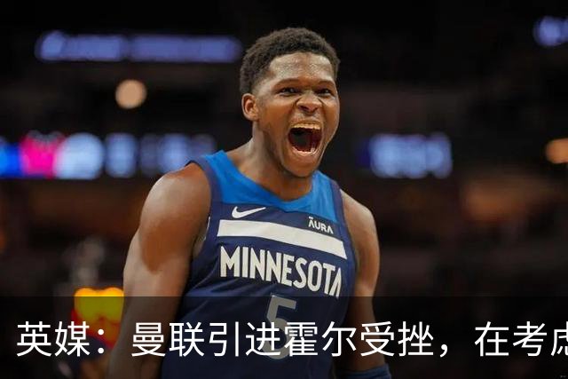 英媒：曼联引进霍尔受挫，在考虑斯凯利